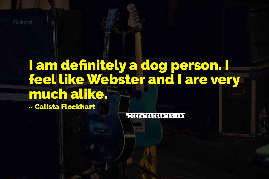 Calista Flockhart quotes: I am definitely a dog person. I feel like Webster and I are very much alike.