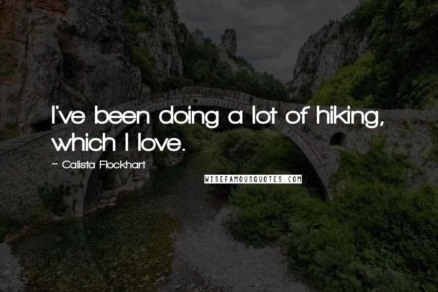 Calista Flockhart quotes: I've been doing a lot of hiking, which I love.