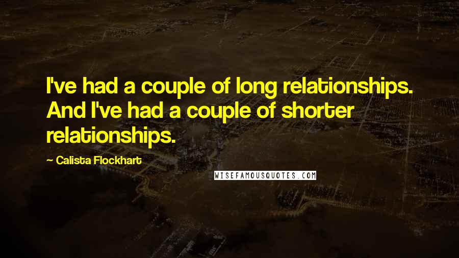 Calista Flockhart quotes: I've had a couple of long relationships. And I've had a couple of shorter relationships.