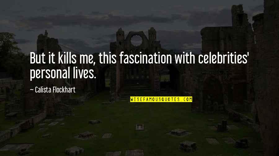 Calista Flockhart Quotes By Calista Flockhart: But it kills me, this fascination with celebrities' Calista Flockhart Quotes By Calista Flockhart: But it kills me, this fascination with celebrities'