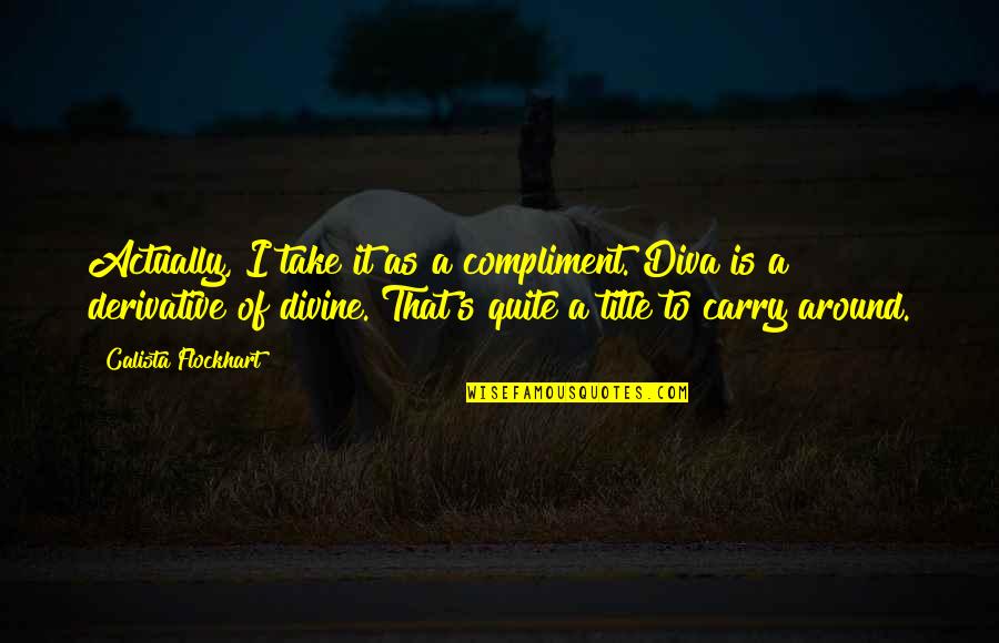Calista Flockhart Quotes By Calista Flockhart: Actually, I take it as a compliment. Diva Calista Flockhart Quotes By Calista Flockhart: Actually, I take it as a compliment. Diva