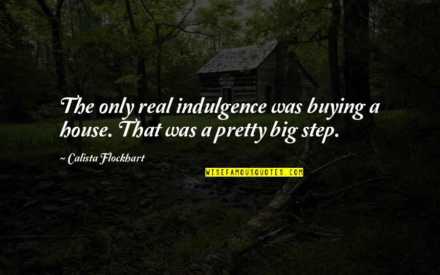 Calista Flockhart Quotes By Calista Flockhart: The only real indulgence was buying a house. Calista Flockhart Quotes By Calista Flockhart: The only real indulgence was buying a house.