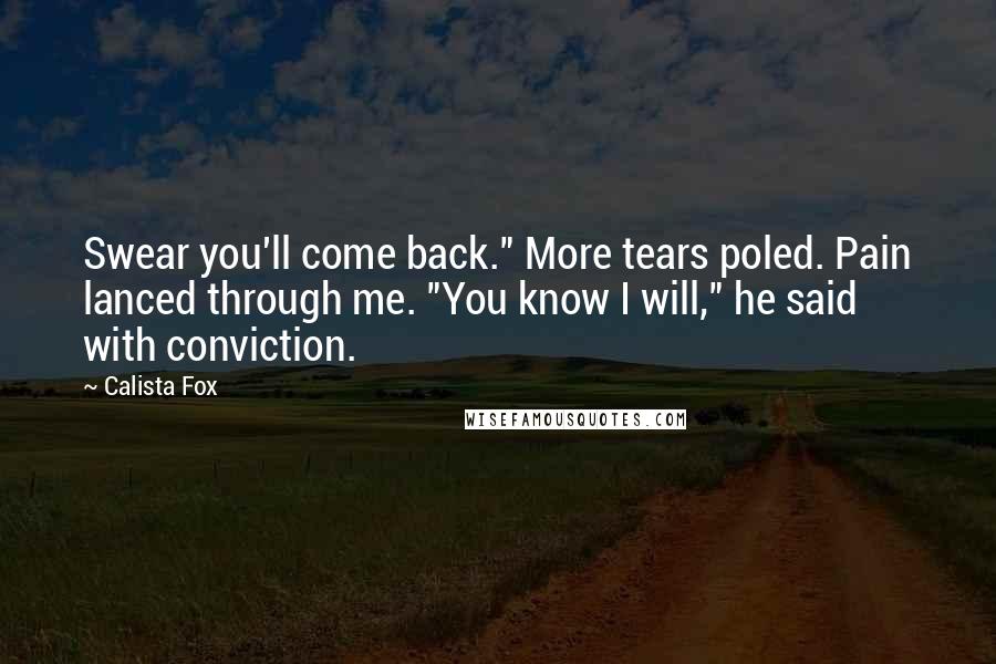 Calista Fox quotes: Swear you'll come back." More tears poled. Pain lanced through me. "You know I will," he said with conviction.