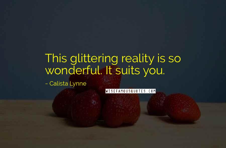 Calista Lynne quotes: This glittering reality is so wonderful. It suits you.