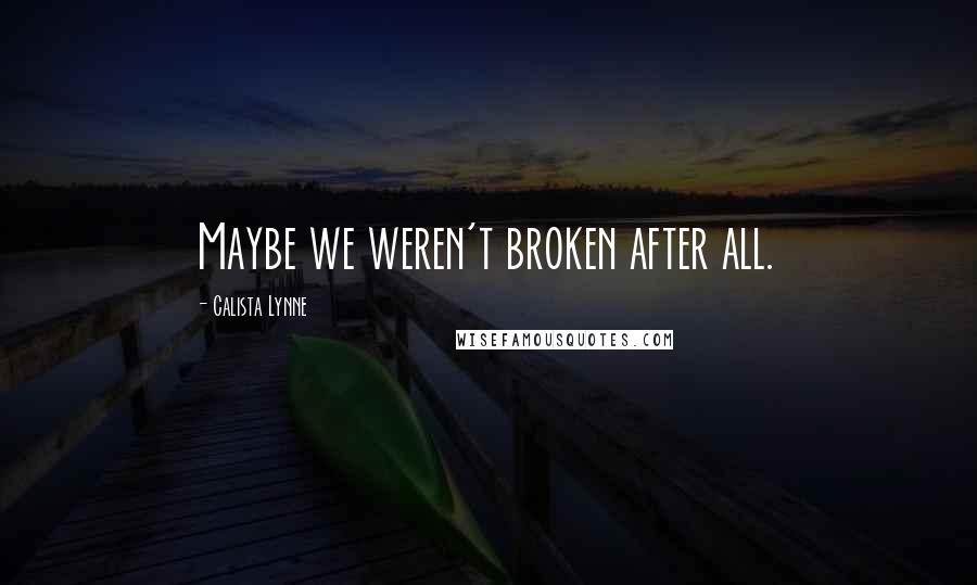 Calista Lynne quotes: Maybe we weren't broken after all.