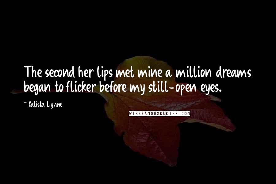 Calista Lynne quotes: The second her lips met mine a million dreams began to flicker before my still-open eyes.