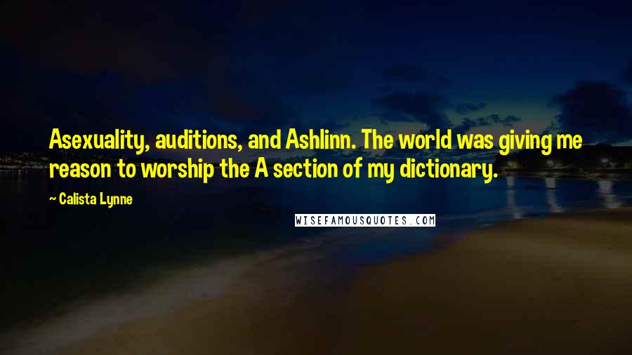 Calista Lynne quotes: Asexuality, auditions, and Ashlinn. The world was giving me reason to worship the A section of my dictionary.