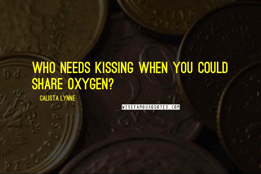Calista Lynne quotes: Who needs kissing when you could share oxygen?