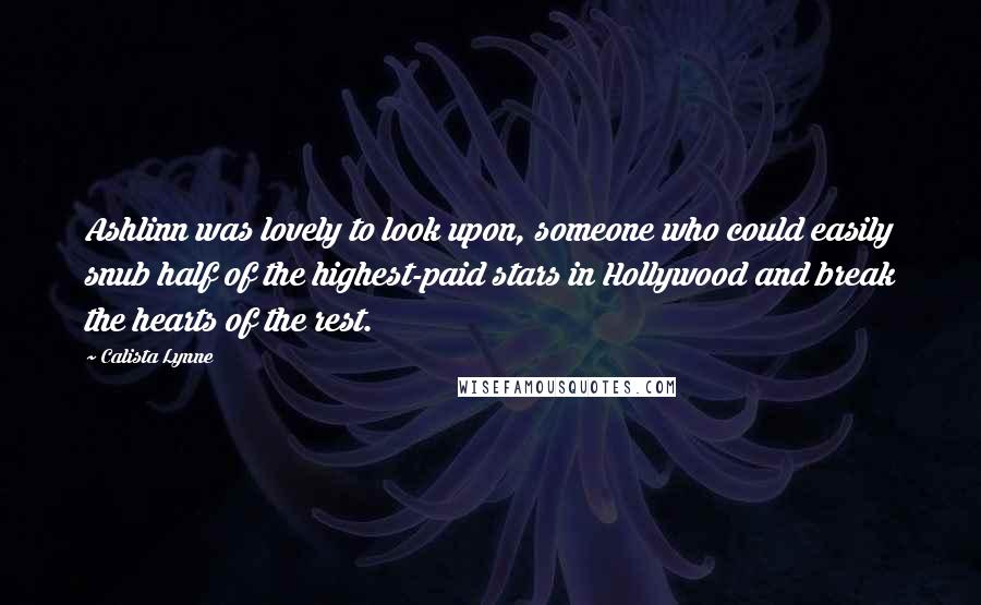 Calista Lynne quotes: Ashlinn was lovely to look upon, someone who could easily snub half of the highest-paid stars in Hollywood and break the hearts of the rest. Calista Lynne quotes: Ashlinn was lovely to look upon, someone who could easily snub half of the highest-paid stars in Hollywood and break the hearts of the rest.
