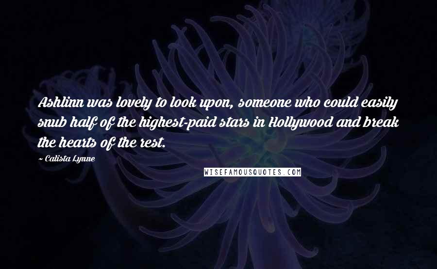 Calista Lynne quotes: Ashlinn was lovely to look upon, someone who could easily snub half of the highest-paid stars in Hollywood and break the hearts of the rest.