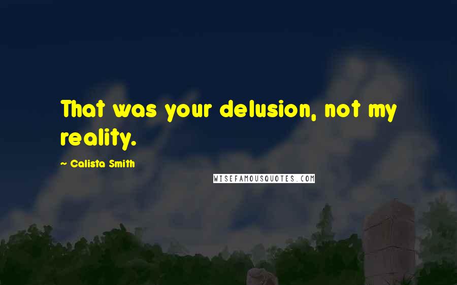 Calista Smith quotes: That was your delusion, not my reality.