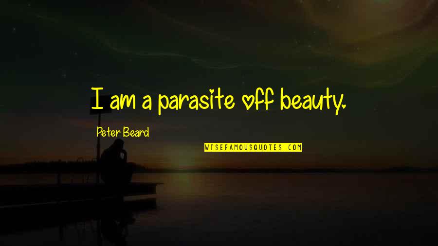 Calistra Flockhart Quotes By Peter Beard: I am a parasite off beauty. Calistra Flockhart Quotes By Peter Beard: I am a parasite off beauty.
