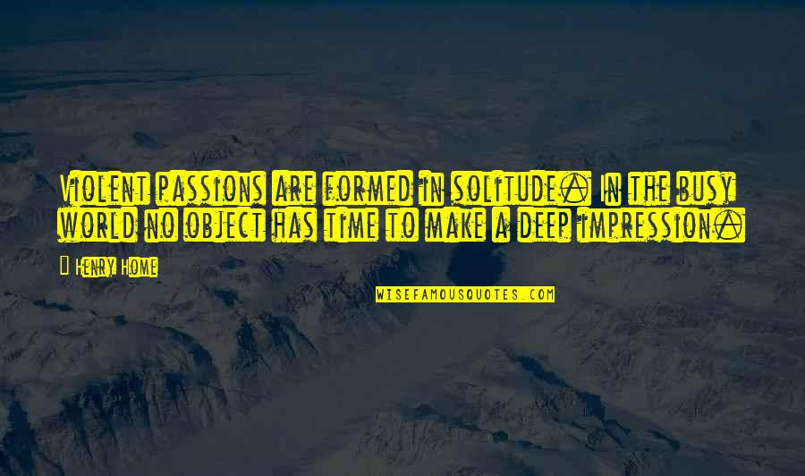 Calistrat Quotes By Henry Home: Violent passions are formed in solitude. In the