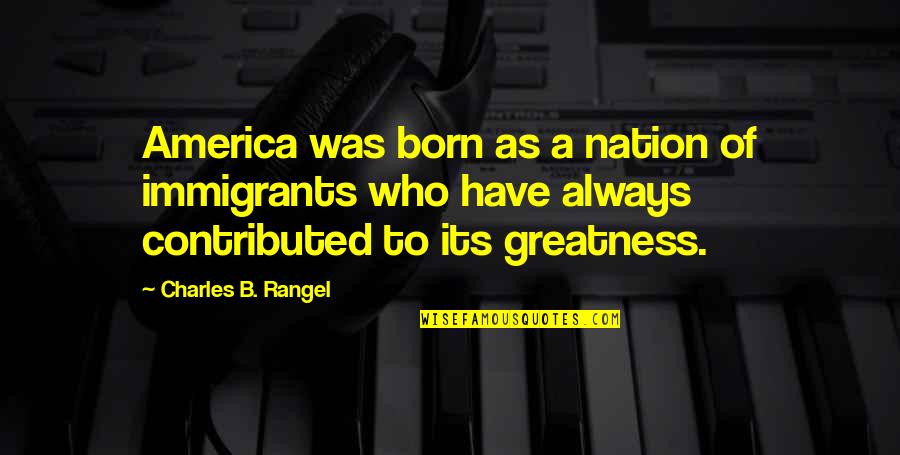 Calistrin Quotes By Charles B. Rangel: America was born as a nation of immigrants Calistrin Quotes By Charles B. Rangel: America was born as a nation of immigrants