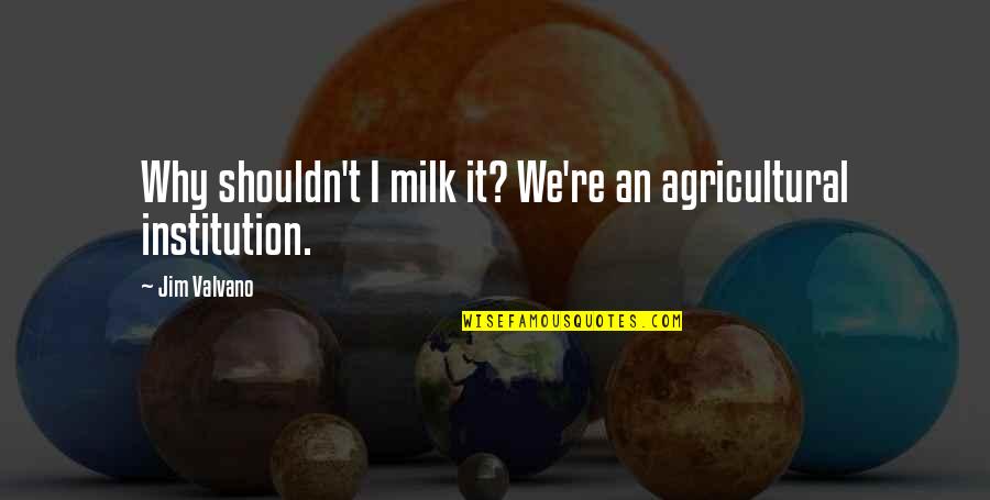 Calitate Dex Quotes By Jim Valvano: Why shouldn't I milk it? We're an agricultural