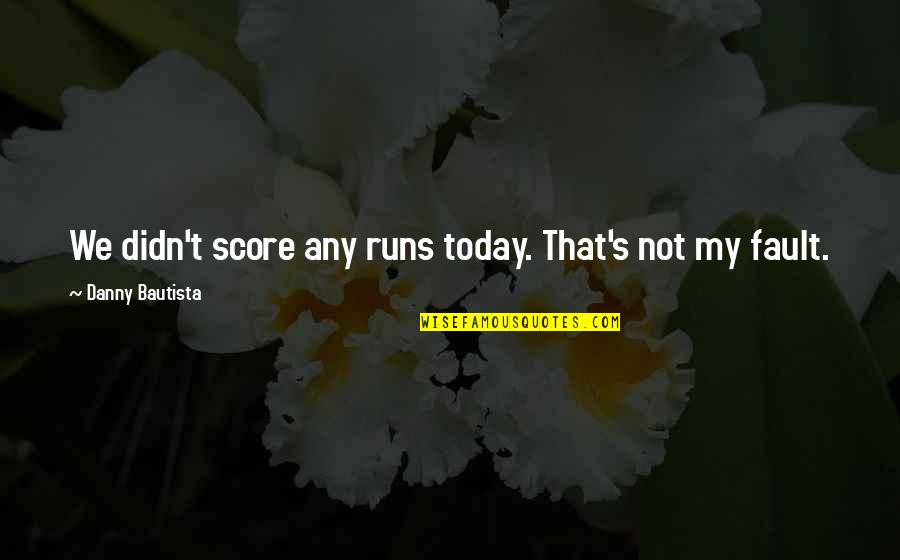 Calitatea Apei Quotes By Danny Bautista: We didn't score any runs today. That's not Calitatea Apei Quotes By Danny Bautista: We didn't score any runs today. That's not