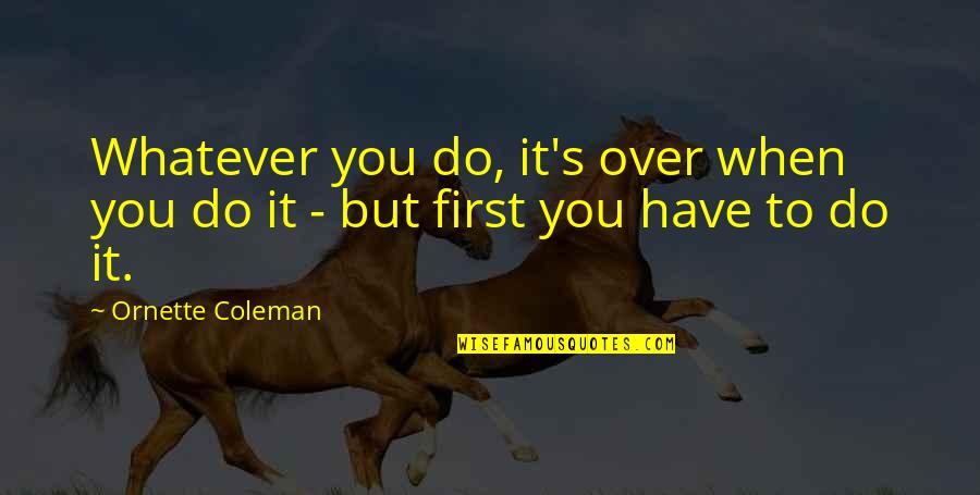 Calitatea Apei Quotes By Ornette Coleman: Whatever you do, it's over when you do Calitatea Apei Quotes By Ornette Coleman: Whatever you do, it's over when you do