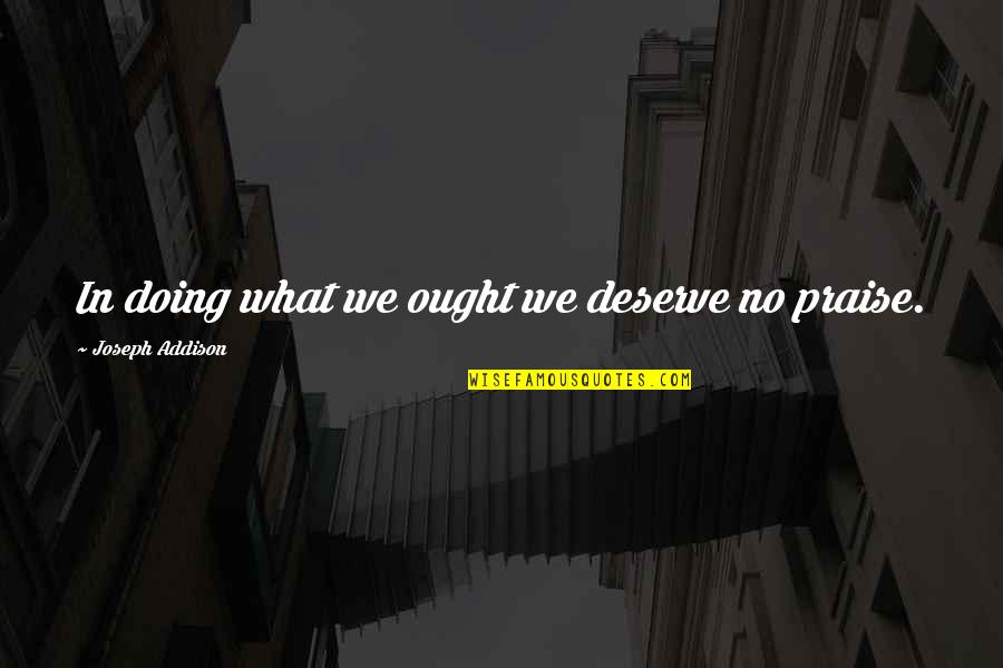Calitati Motrice Quotes By Joseph Addison: In doing what we ought we deserve no Calitati Motrice Quotes By Joseph Addison: In doing what we ought we deserve no