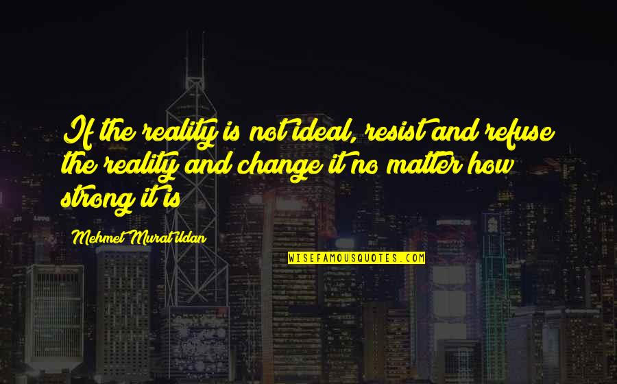 Calitati Motrice Quotes By Mehmet Murat Ildan: If the reality is not ideal, resist and Calitati Motrice Quotes By Mehmet Murat Ildan: If the reality is not ideal, resist and
