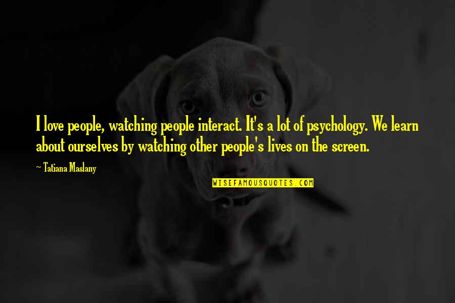 Calitati Motrice Quotes By Tatiana Maslany: I love people, watching people interact. It's a Calitati Motrice Quotes By Tatiana Maslany: I love people, watching people interact. It's a