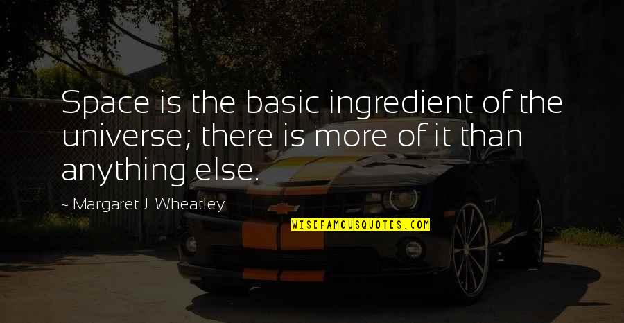 Calixto Garcia Quotes By Margaret J. Wheatley: Space is the basic ingredient of the universe; Calixto Garcia Quotes By Margaret J. Wheatley: Space is the basic ingredient of the universe;