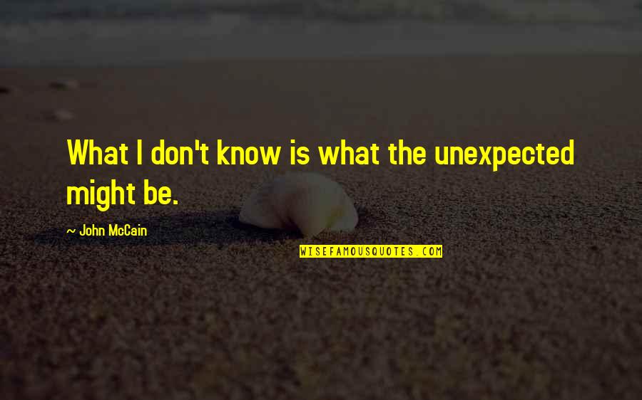 Caliza Alys Quotes By John McCain: What I don't know is what the unexpected Caliza Alys Quotes By John McCain: What I don't know is what the unexpected