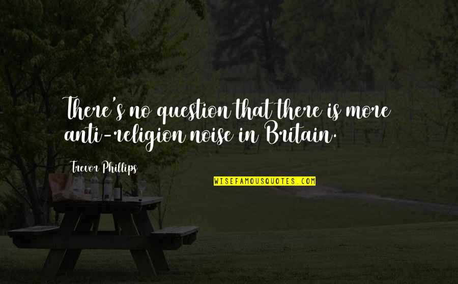 Caliza Alys Quotes By Trevor Phillips: There's no question that there is more anti-religion Caliza Alys Quotes By Trevor Phillips: There's no question that there is more anti-religion