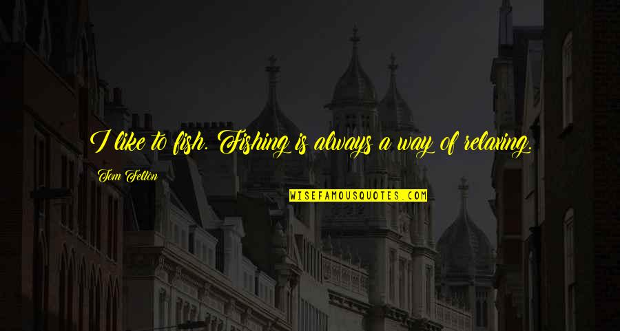 Caliza Winery Quotes By Tom Felton: I like to fish. Fishing is always a Caliza Winery Quotes By Tom Felton: I like to fish. Fishing is always a