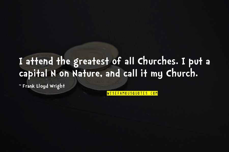 Call And Put Quotes By Frank Lloyd Wright: I attend the greatest of all Churches. I