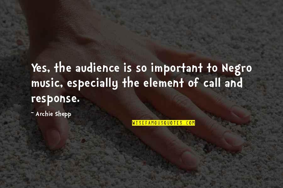 Call And Response Quotes By Archie Shepp: Yes, the audience is so important to Negro