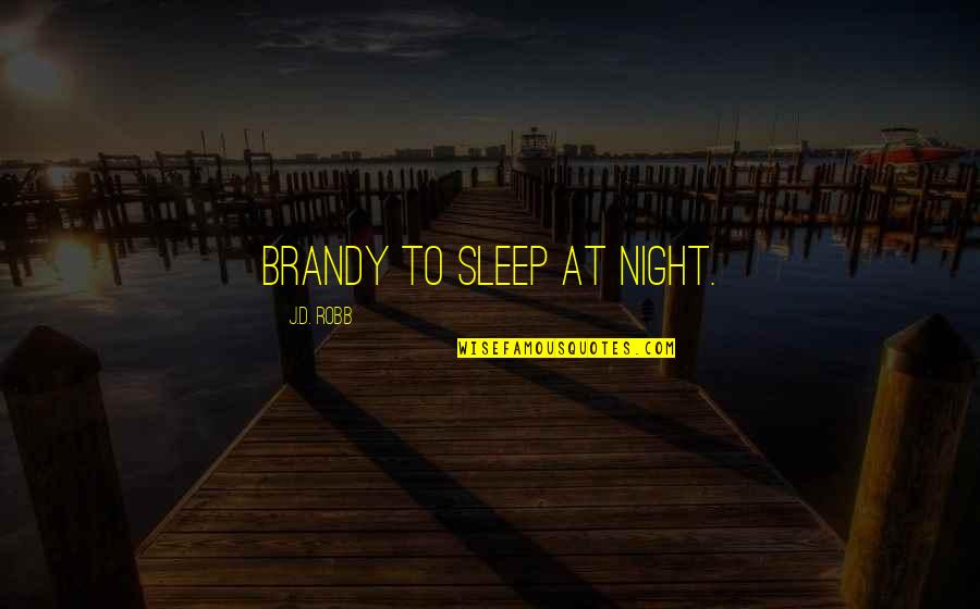 Call And Response Quotes By J.D. Robb: brandy to sleep at night.