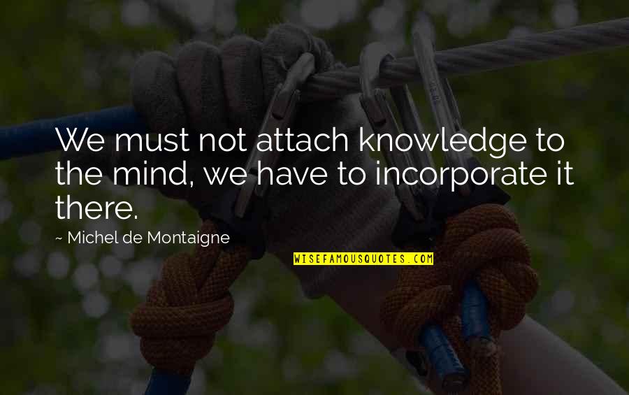 Call Centre Motivational Quotes By Michel De Montaigne: We must not attach knowledge to the mind,