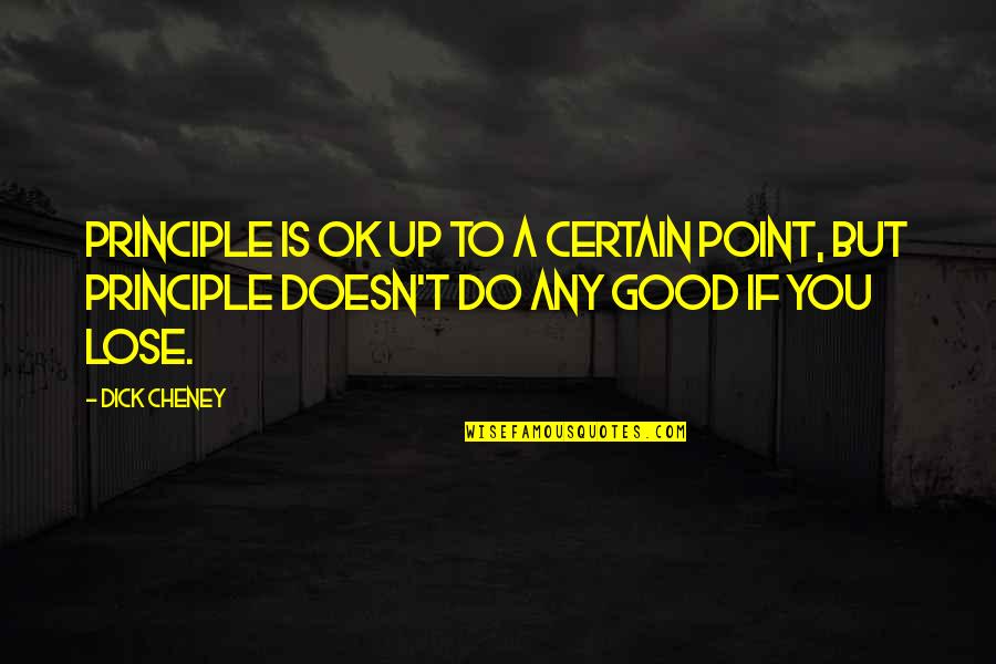 Call For Duty Quotes By Dick Cheney: Principle is OK up to a certain point,