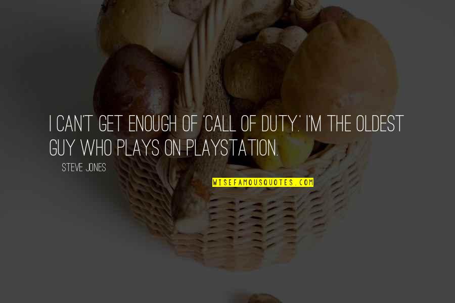 Call For Duty Quotes By Steve Jones: I can't get enough of 'Call of Duty.'