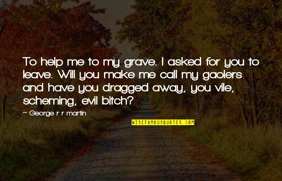 Call For Quotes By George R R Martin: To help me to my grave. I asked