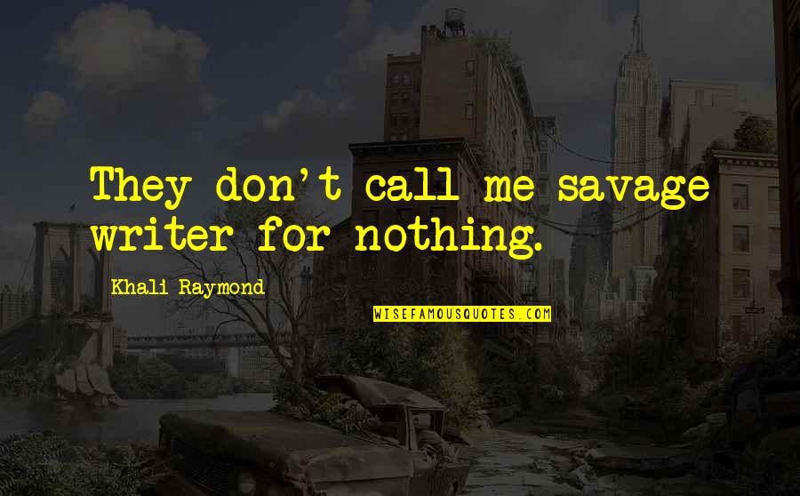 Call For Quotes By Khali Raymond: They don't call me savage writer for nothing.