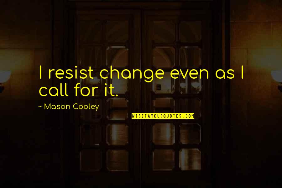 Call For Quotes By Mason Cooley: I resist change even as I call for