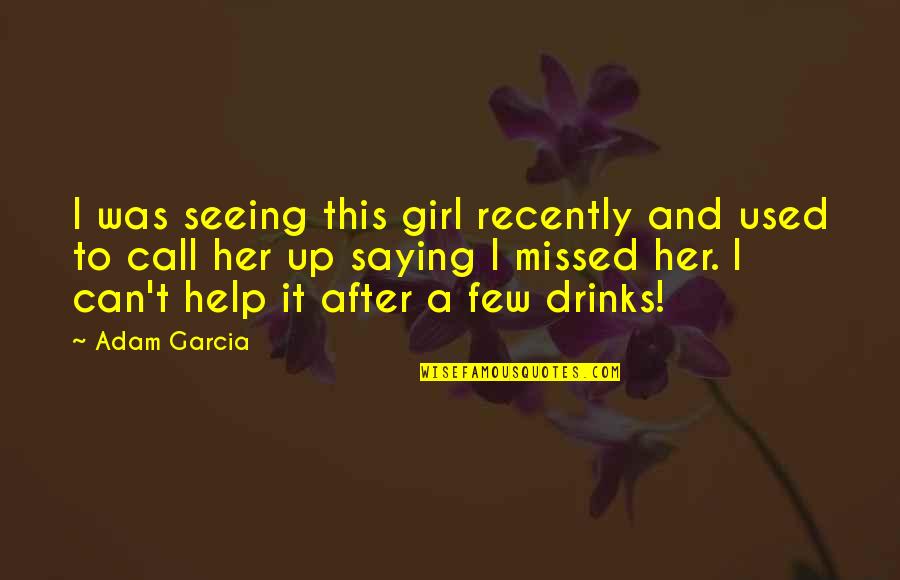 Call Her Quotes By Adam Garcia: I was seeing this girl recently and used Call Her Quotes By Adam Garcia: I was seeing this girl recently and used