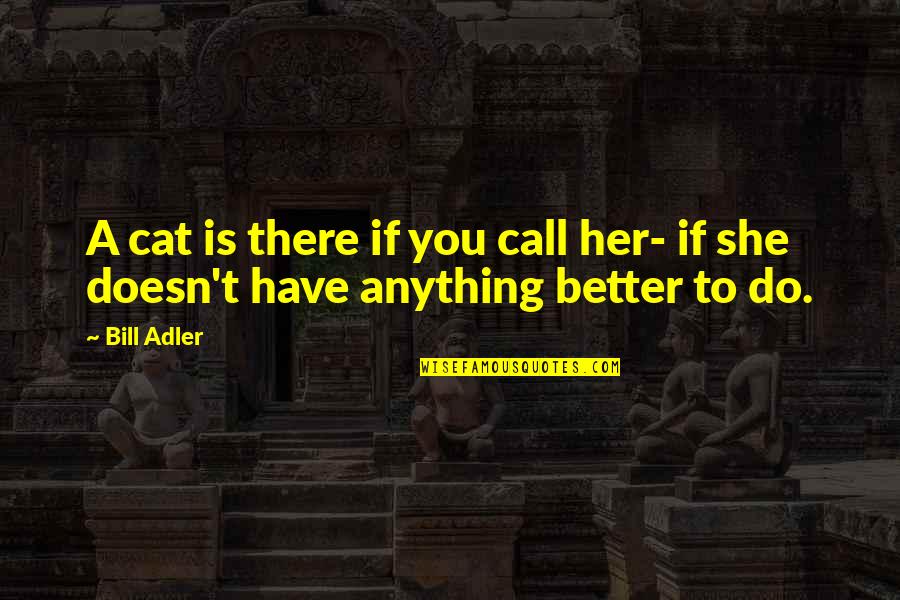 Call Her Quotes By Bill Adler: A cat is there if you call her-