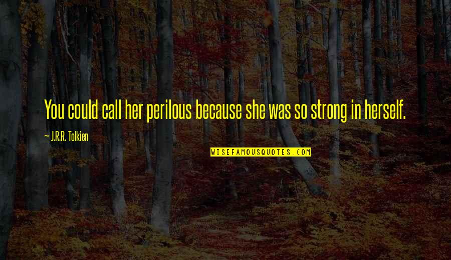 Call Her Quotes By J.R.R. Tolkien: You could call her perilous because she was Call Her Quotes By J.R.R. Tolkien: You could call her perilous because she was