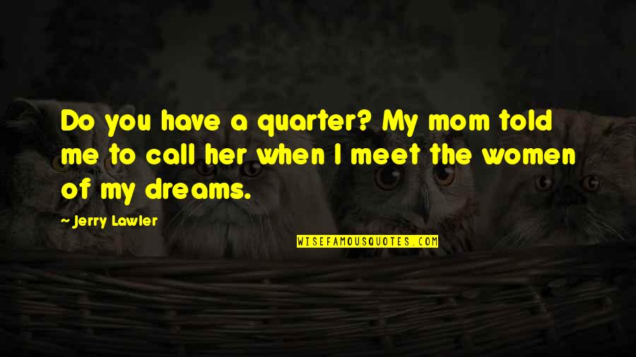Call Her Quotes By Jerry Lawler: Do you have a quarter? My mom told Call Her Quotes By Jerry Lawler: Do you have a quarter? My mom told