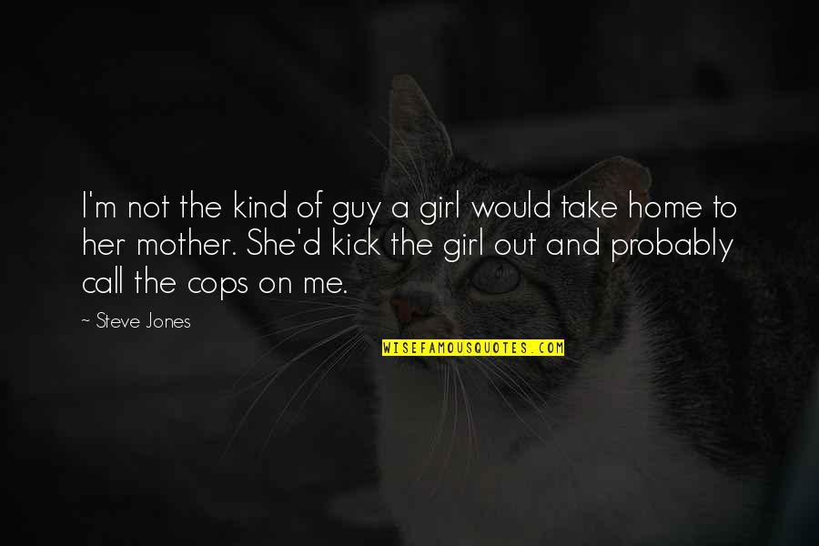 Call Her Quotes By Steve Jones: I'm not the kind of guy a girl Call Her Quotes By Steve Jones: I'm not the kind of guy a girl