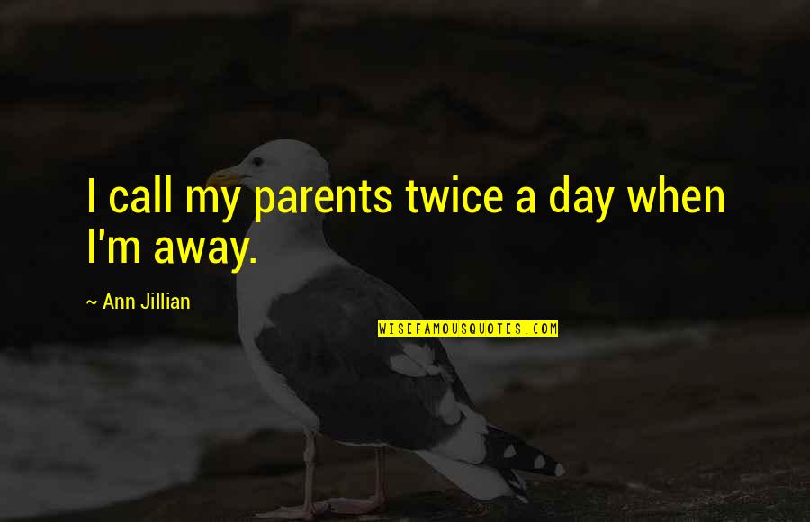 Call It A Day Quotes By Ann Jillian: I call my parents twice a day when