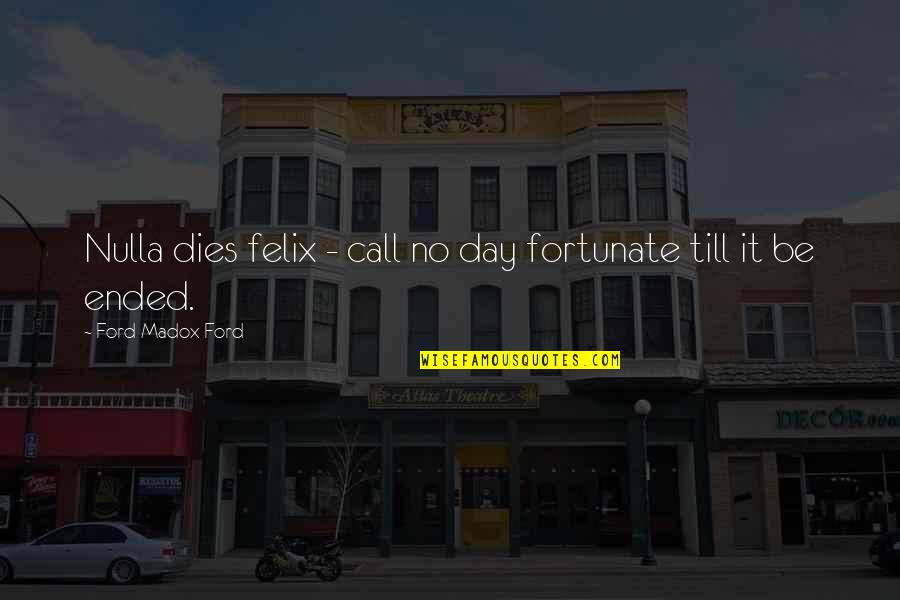 Call It A Day Quotes By Ford Madox Ford: Nulla dies felix - call no day fortunate