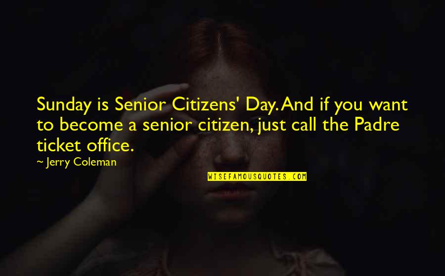 Call It A Day Quotes By Jerry Coleman: Sunday is Senior Citizens' Day. And if you