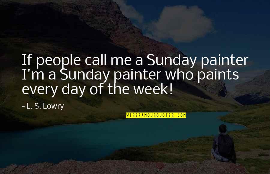 Call It A Day Quotes By L. S. Lowry: If people call me a Sunday painter I'm