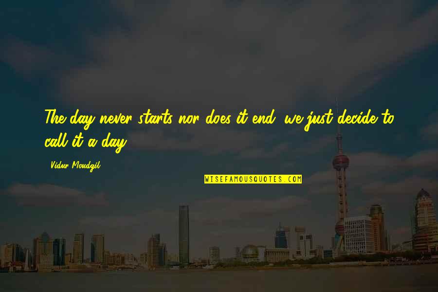 Call It A Day Quotes By Vidur Moudgil: The day never starts nor does it end,