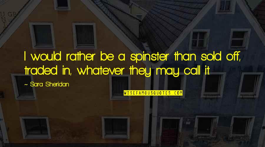 Call It Off Quotes By Sara Sheridan: I would rather be a spinster than sold