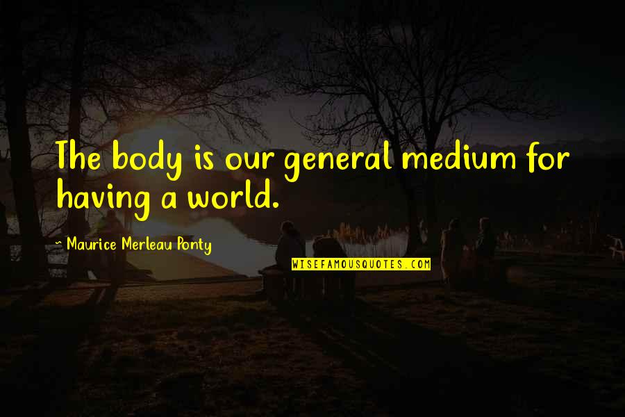 Call Me Crazy But Quotes By Maurice Merleau Ponty: The body is our general medium for having