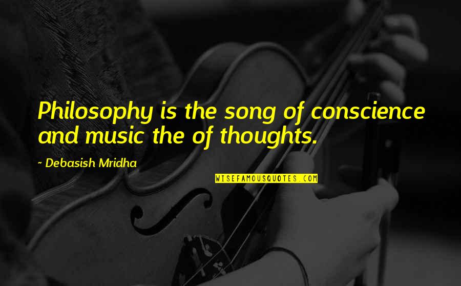 Call Me Crazy But You Really Have No Idea Quotes By Debasish Mridha: Philosophy is the song of conscience and music